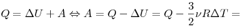 Q = \Delta U + A \Leftrightarrow A = Q - \Delta U = Q -
\frac{3}{2}\nu R\Delta T =