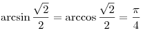  \arcsin \frac{{\sqrt 2 }}{2} = \arccos \frac{{\sqrt 2 }}{2} =
\frac{\pi }{4}