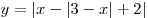 y = |x - |3 - x| + 2|