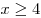 x \ge 4