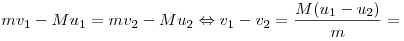 mv_1  - Mu_1  = mv_2  - Mu_2  \Leftrightarrow v_1  - v_2  =
\frac{M(u_1  - u_2)}{m} =