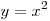 y = x^2