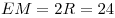 EM = 2R = 24