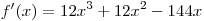 f'(x) = 12x^3 + 12x^2  - 144x