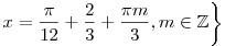 \left. {x = \frac{\pi }{{12}} + \frac{2}{3} + \frac{{\pi m}}{3},m
\in \mathbb{Z}} \right\}