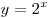 
y = 2^x
