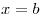 x = b
