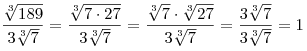 \frac{{\sqrt[3]{{189}}}}{{3\sqrt[3]{7}}} = \frac{{\sqrt[3]{{7 \cdot 27}}}}{{3\sqrt[3]{7}}} = \frac{{\sqrt[3]{7} \cdot \sqrt[3] {{27}}}}{{3\sqrt[3]{7}}} = \frac{{3\sqrt[3]{7}}}{{3\sqrt[3]{7}}} = 1