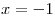 x =  - 1