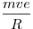 \frac{mve}{R}