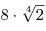 8 \cdot \sqrt[4]{2}