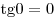 
{\mathop{\rm tg}\nolimits} 0 = 0
