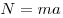 N = ma