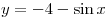 y = - 4 - \sin x