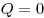  Q = 0 
