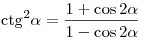 {\mathop{\rm ctg}\nolimits} ^2 \alpha = \frac{{1 + \cos 2\alpha }}{{1 - \cos 2\alpha }}