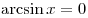 \arcsin x = 0