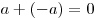 a + ( - a) = 0