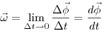 \vec \omega  = \lim _{\Delta t \to 0 } \frac{{\Delta 
\vec
\phi }}{{\Delta t}} = \frac{{d\vec \phi }}{{dt}}