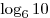 \log _6 10