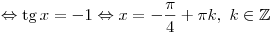  \Leftrightarrow {\mathop \tg x =  - 1
\Leftrightarrow x =  - \frac{\pi }{4} + \pi k,\,\,k \in \mathbb{Z}