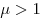  \mu > 1 