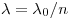 \lambda  = \lambda _0 /n
