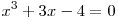 x^3  + 3x - 4 = 0
