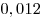 0,012