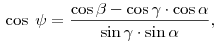 
\;\cos \;\psi  = \frac{{\cos \beta  - \cos \gamma  \cdot \cos \alpha
}}{{\sin \gamma  \cdot \sin \alpha }},
