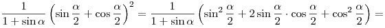 
\frac{1}{{1 + \sin \alpha }}\left( {\sin \frac{\alpha }{2} + \cos
\frac{\alpha }{2}} \right)^2  = \frac{1}{{1 + \sin \alpha }}\left(
{\sin ^2 \frac{\alpha }{2} + 2\sin \frac{\alpha }{2} \cdot \cos
\frac{\alpha }{2} + \cos ^2 \frac{\alpha }{2}} \right) =
