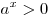 a^x  > 0