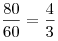 \frac{{80}}{{60}} = \frac{4}{3}