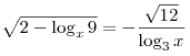 \sqrt {2 - \log _x 9}  =  - \frac{{\sqrt {12} }}{{\log _3
x}}