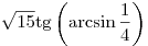 \sqrt {15} {\mathop{\rm tg}\nolimits} \left( {\arcsin \frac{1}{4}} \right)
