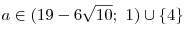 a \in (19 - 6\sqrt
{10} ;\,\,1) \cup \{ 4\} 