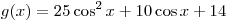 g(x) = 25\cos ^2 x +
10\cos x + 14