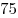 75