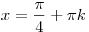 x = \frac{\pi }{4} +
\pi k