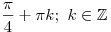 
\frac{\pi }{4} + \pi k;\,\,k \in \mathbb{Z}
