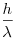 \frac{h}{\lambda}