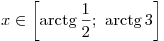x \in \left[ {\mathop \arctg \frac{1}{2};\,\,{\mathop \arctg 3} \right]