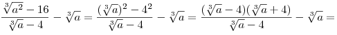 \frac{{\sqrt[3]{{a^2 }} - 16}}{{\sqrt[3]{a} - 4}} - \sqrt[3]{a} = \frac{{(\sqrt[3]{a})^2 - 4^2 }}{{\sqrt[3]{a} - 4}} - \sqrt[3]{a} = \frac{{(\sqrt[3]{a} - 4)(\sqrt[3]{a} + 4)}}{{\sqrt[3]{a} - 4}} - \sqrt[3]{a} =