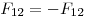  F_{12} = -F_{12} 