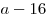 a - 16