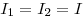  I_1 = I_2 = I 