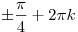  \pm \frac{\pi }{4} + 2\pi k
