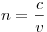 n = \frac{c}{v} 