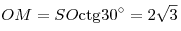 OM = SO{\mathop{\rm ctg}\nolimits} 30^\circ = 2\sqrt 3