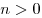 n > 0